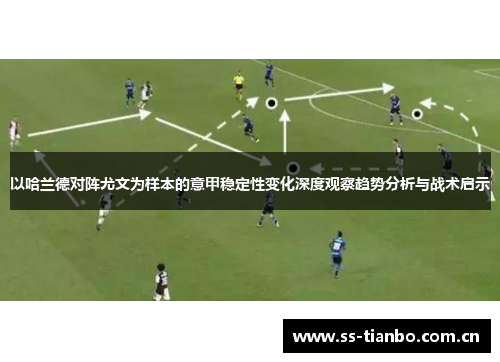 以哈兰德对阵尤文为样本的意甲稳定性变化深度观察趋势分析与战术启示
