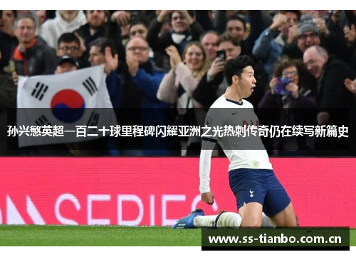 孙兴慜英超一百二十球里程碑闪耀亚洲之光热刺传奇仍在续写新篇史 孙兴慜英超一百二十球里程碑闪耀亚洲之光热刺传奇仍在续写新篇史